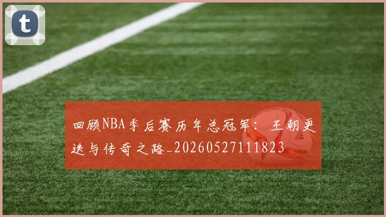 回顾NBA季后赛历年总冠军:王朝更迭与传奇之路_20260527111823