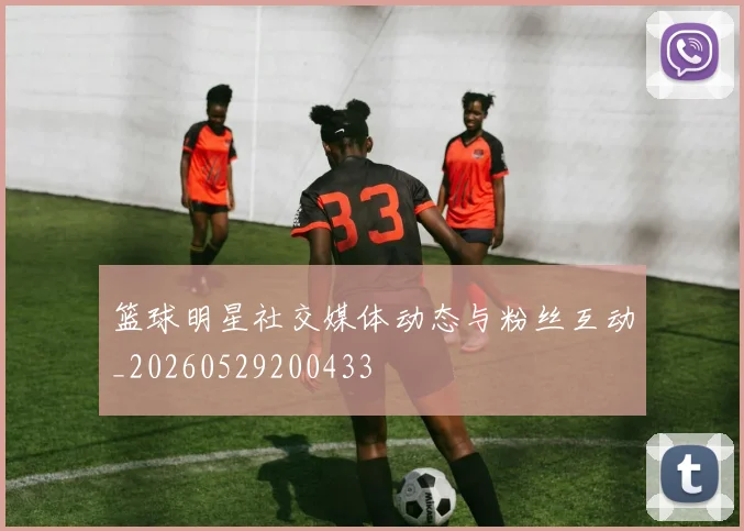 篮球明星社交媒体动态与粉丝互动_20260529200433