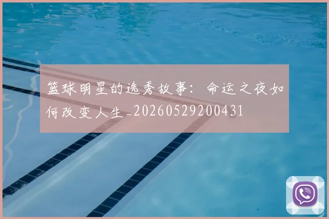 篮球明星的选秀故事：命运之夜如何改变人生_20260529200431