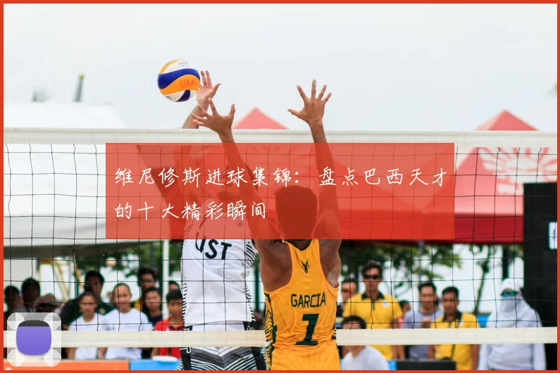 维尼修斯进球集锦：盘点巴西天才的十大精彩瞬间