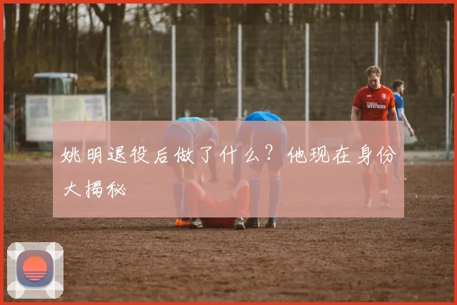 姚明退役后做了什么?他现在身份大揭秘