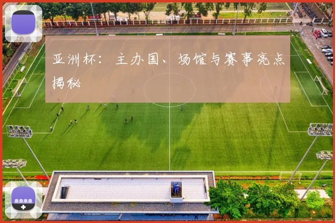 亚洲杯：主办国、场馆与赛事亮点揭秘