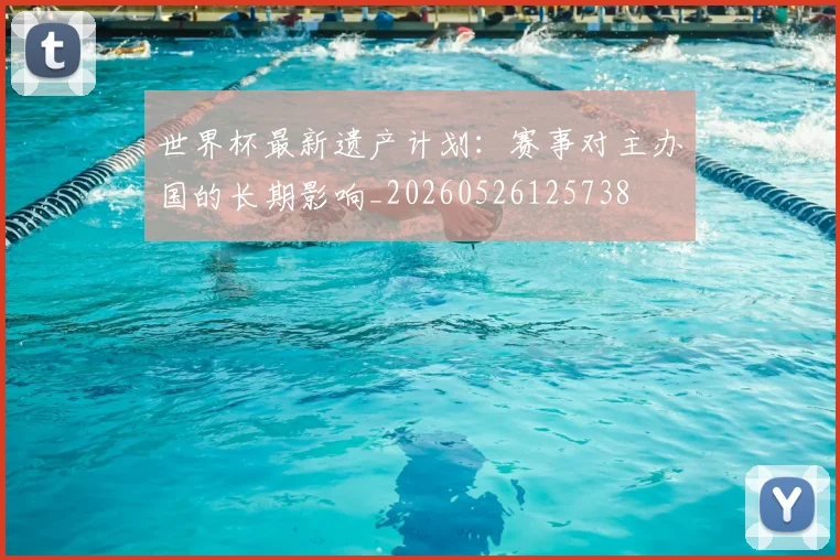 世界杯最新遗产计划:赛事对主办国的长期影响_20260526125738