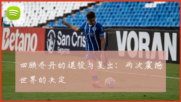 回顾乔丹的退役与复出:两次震撼世界的决定
