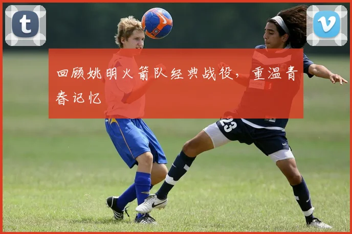 回顾姚明火箭队经典战役，重温青春记忆