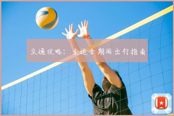 交通攻略:全运会期间出行指南