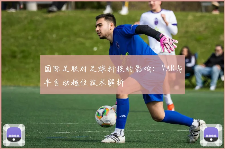 国际足联对足球科技的影响：VAR与半自动越位技术解析