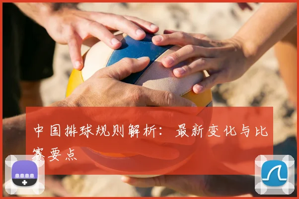 中国排球规则解析：最新变化与比赛要点