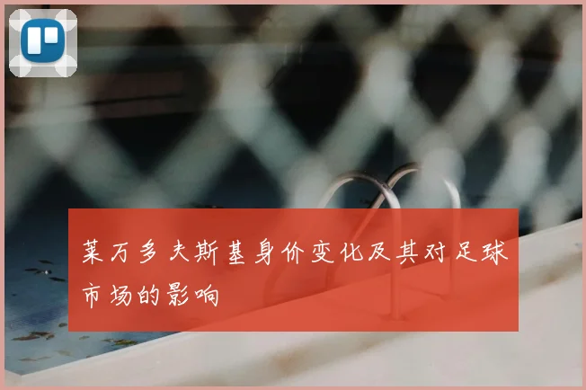 莱万多夫斯基身价变化及其对足球市场的影响
