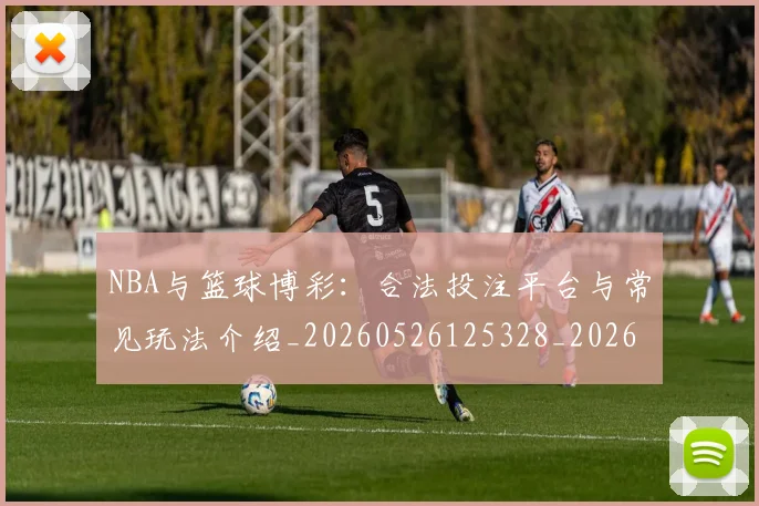 NBA与篮球博彩：合法投注平台与常见玩法介绍_20260526125328_20260606165648