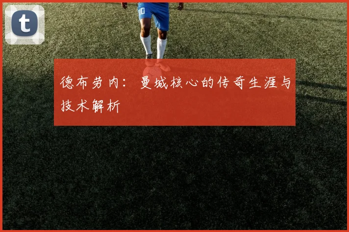 德布劳内：曼城核心的传奇生涯与技术解析
