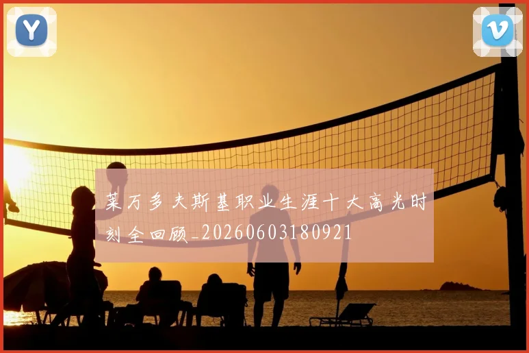 莱万多夫斯基职业生涯十大高光时刻全回顾_20260603180921