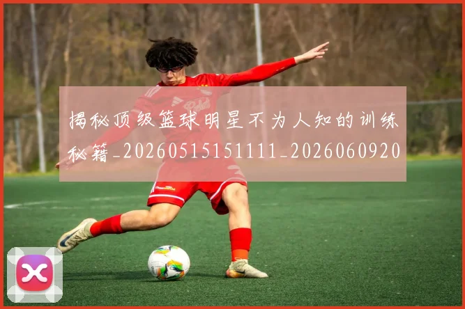 揭秘顶级篮球明星不为人知的训练秘籍_20260515151111_20260609202231
